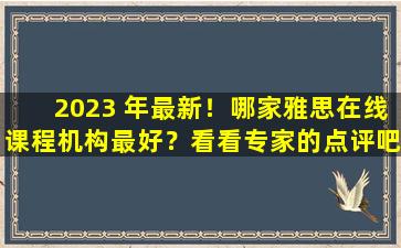 2023 年最新！哪家雅思在线课程机构最好？看看专家的点评吧！